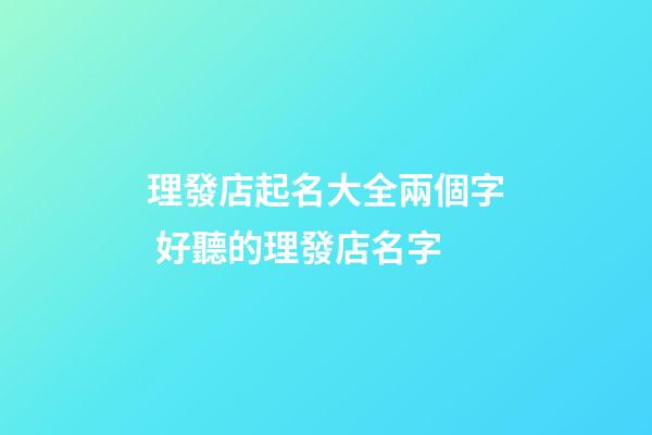 理發店起名大全兩個字 好聽的理發店名字-第1張-店鋪起名-玄機派